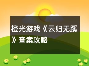 橙光游戲《云歸無(wú)蹊》查案攻略