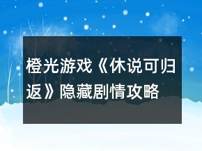 橙光游戲《休說可歸返》隱藏劇情攻略