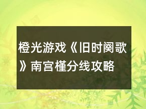 橙光游戲《舊時(shí)闋歌》南宮槿分線攻略