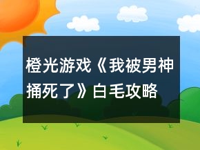 橙光游戲《我被男神捅死了》白毛攻略