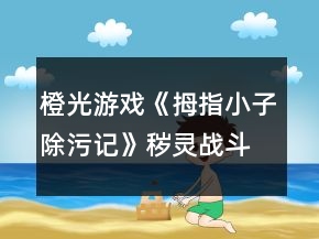 橙光游戲《拇指小子除污記》穢靈戰(zhàn)斗問答答案