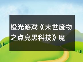 橙光游戲《末世廢物之點(diǎn)亮黑科技》魔獸副本攻略