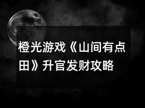 橙光游戲《山間有點(diǎn)田》升官發(fā)財(cái)攻略