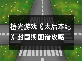 橙光游戲《太后本紀(jì)》封國期圖譜攻略