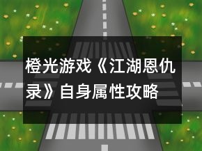 橙光游戲《江湖恩仇錄》自身屬性攻略