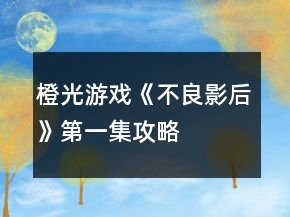 橙光游戲《不良影后》第一集攻略