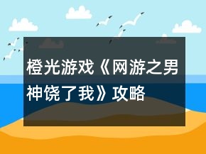 橙光游戲《網(wǎng)游之男神饒了我》攻略