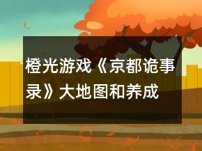 橙光游戲《京都詭事錄》大地圖和養(yǎng)成攻略