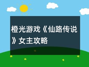 橙光游戲《仙路傳說》女主攻略
