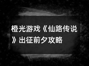 橙光游戲《仙路傳說》出征前夕攻略
