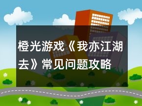 橙光游戲《我亦江湖去》常見(jiàn)問(wèn)題攻略