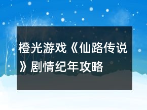橙光游戲《仙路傳說》劇情紀(jì)年攻略