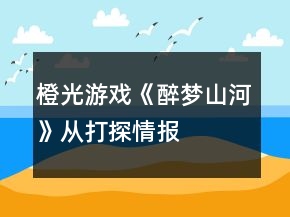 橙光游戲《醉夢山河》從“打探情報(bào)”開始攻略