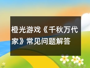 橙光游戲《千秋萬代家》常見問題解答