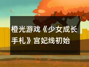 橙光游戲《少女成長手札》宮妃線初始階段攻略