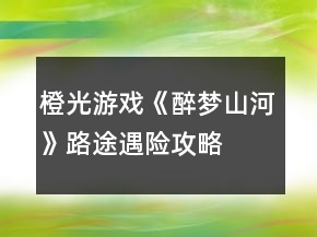 橙光游戲《醉夢(mèng)山河》路途遇險(xiǎn)攻略