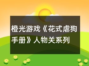 橙光游戲《花式虐狗手冊(cè)》人物關(guān)系列表