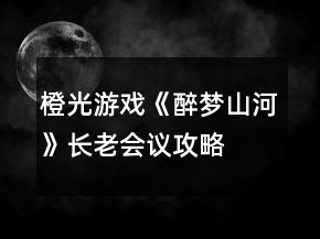 橙光游戲《醉夢(mèng)山河》長(zhǎng)老會(huì)議攻略