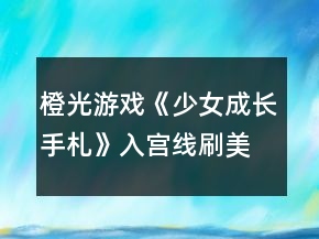 橙光游戲《少女成長手札》入宮線刷美人位分攻略