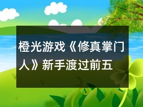 橙光游戲《修真掌門人》新手渡過(guò)前五年攻略