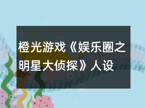 橙光游戲《娛樂圈之明星大偵探》人設攻略