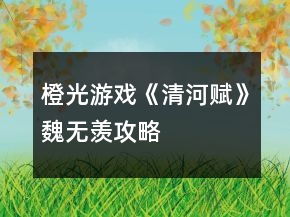 橙光游戲《清河賦》魏無羨攻略