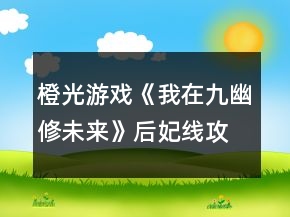 橙光游戲《我在九幽修未來(lái)》后妃線攻略