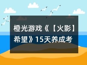 橙光游戲《【火影】希望》15天養(yǎng)成考試答案