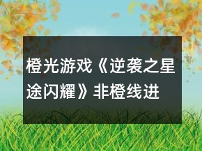 橙光游戲《逆襲之星途閃耀》非橙線進線攻略