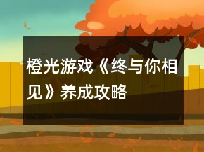 橙光游戲《終與你相見(jiàn)》養(yǎng)成攻略