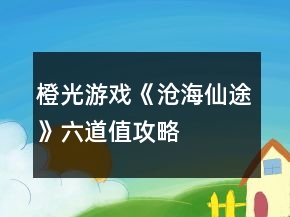 橙光游戲《滄海仙途》六道值攻略