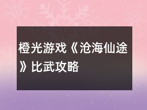 橙光游戲《滄海仙途》比武攻略