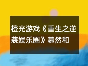 橙光游戲《重生之逆襲娛樂圈》慕然和沈岸初次相遇攻略