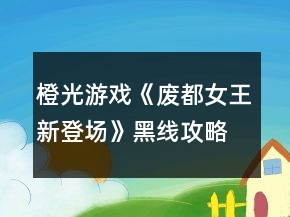橙光游戲《廢都女王：新登場》黑線攻略