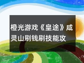橙光游戲《皇途》咸靈山刷錢刷技能攻略