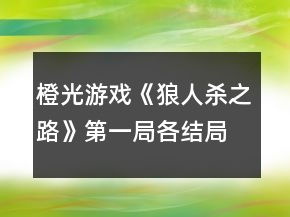 橙光游戲《狼人殺之路》第一局各結(jié)局打法攻略