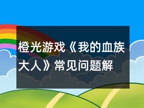 橙光游戲《我的血族大人》常見問題解答攻略