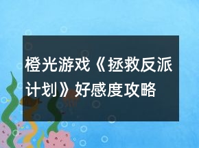 橙光游戲《拯救反派計(jì)劃》好感度攻略
