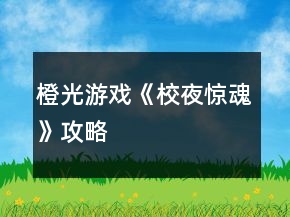 橙光游戲《校夜驚魂》攻略