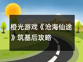 橙光游戲《滄海仙途》筑基后攻略