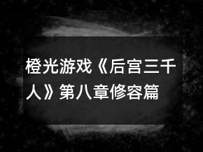 橙光游戲《后宮三千人》第八章修容篇攻略