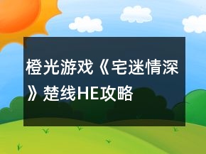 橙光游戲《宅迷情深》楚線HE攻略