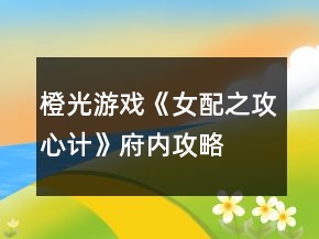 橙光游戲《女配之攻心計》府內(nèi)攻略