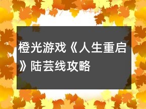 橙光游戲《人生重啟》陸蕓線攻略