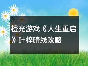 橙光游戲《人生重啟》葉梓晴線攻略