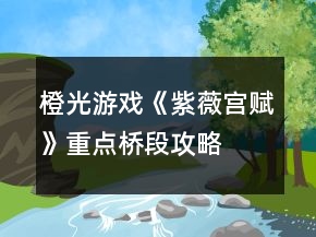 橙光游戲《紫薇宮賦》重點橋段攻略