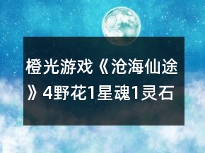 橙光游戲《滄海仙途》4野花1星魂1靈石低保究極22年攻略