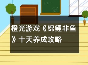 橙光游戲《錦鯉非魚》十天養(yǎng)成攻略