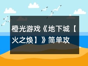 橙光游戲《地下城【火之煥】》簡單攻略