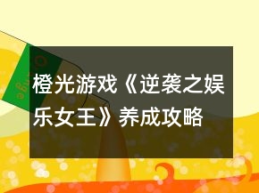 橙光游戲《逆襲之娛樂女王》養(yǎng)成攻略